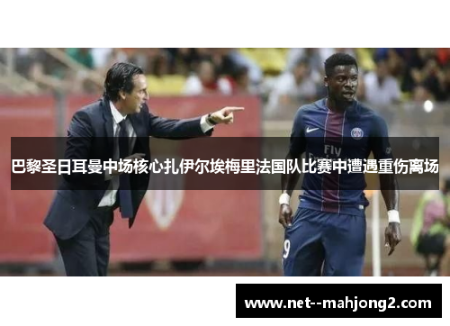 巴黎圣日耳曼中场核心扎伊尔埃梅里法国队比赛中遭遇重伤离场