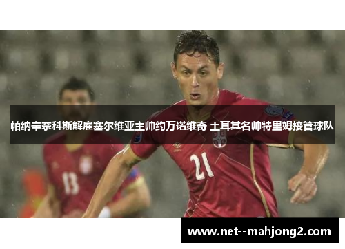 帕纳辛奈科斯解雇塞尔维亚主帅约万诺维奇 土耳其名帅特里姆接管球队