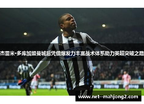 杰雷米·多库加盟曼城后凭借爆发力丰富战术体系助力英超突破之路