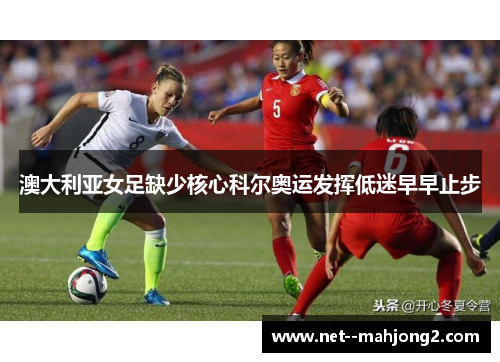 澳大利亚女足缺少核心科尔奥运发挥低迷早早止步