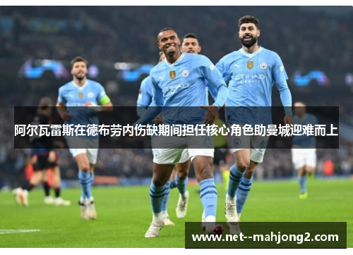 阿尔瓦雷斯在德布劳内伤缺期间担任核心角色助曼城迎难而上 阿尔瓦雷斯在德布劳内伤缺期间担任核心角色助曼城迎难而上
