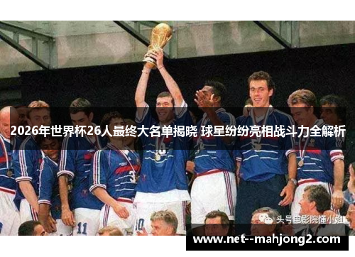 2026年世界杯26人最终大名单揭晓 球星纷纷亮相战斗力全解析 2026年世界杯26人最终大名单揭晓 球星纷纷亮相战斗力全解析