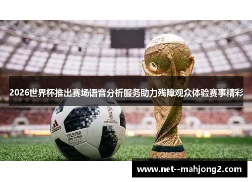 2026世界杯推出赛场语音分析服务助力残障观众体验赛事精彩 2026世界杯推出赛场语音分析服务助力残障观众体验赛事精彩