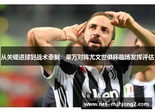 从关键进球到战术牵制:莱万对阵尤文世俱杯临场发挥评估 从关键进球到战术牵制:莱万对阵尤文世俱杯临场发挥评估
