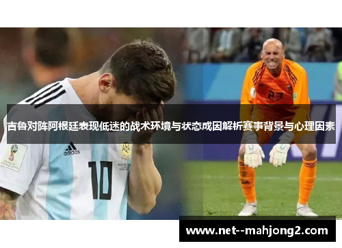 吉鲁对阵阿根廷表现低迷的战术环境与状态成因解析赛事背景与心理因素 吉鲁对阵阿根廷表现低迷的战术环境与状态成因解析赛事背景与心理因素