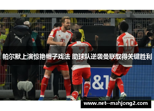 帕尔默上演惊艳帽子戏法 助球队逆袭曼联取得关键胜利