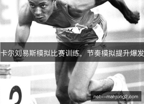 卡尔刘易斯模拟比赛训练，节奏模拟提升爆发